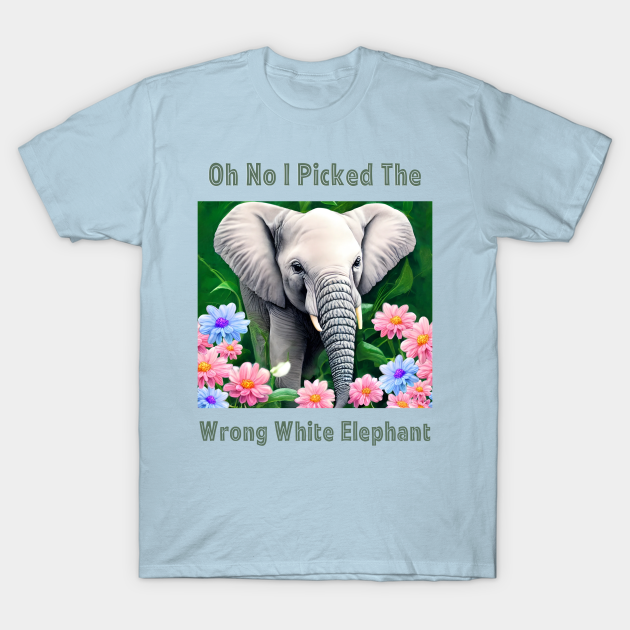 Oh No I Picked The Wrong White Elephant Oh No I Picked The Wrong White Elephant T Shirt